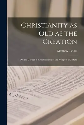 Das Christentum ist so alt wie die Schöpfung: Oder das Evangelium, eine Wiederholung der Religion der Natur - Christianity as old as the Creation: Or, the Gospel, a Republication of the Religion of Nature