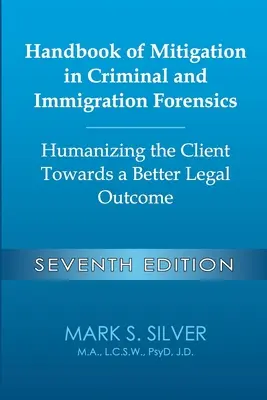 Handbook of Mitigation in Criminal and Immigration Forensics: Humanizing the Client Towards a Better Legal Outcome - Seventh Edition: Humanizing the C