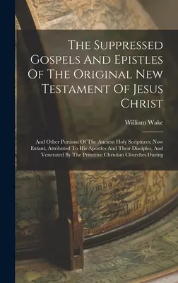 Die unterdrückten Evangelien und Briefe des ursprünglichen Neuen Testaments von Jesus Christus: Und Andere Teile Der Alten Heiligen Schriften, Die Jetzt Vorhanden Sind, Attr - The Suppressed Gospels And Epistles Of The Original New Testament Of Jesus Christ: And Other Portions Of The Ancient Holy Scriptures, Now Extant, Attr