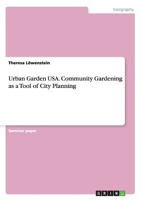 Urban Garden USA. Community Gardening als Instrument der Stadtplanung - Urban Garden USA. Community Gardening as a Tool of City Planning