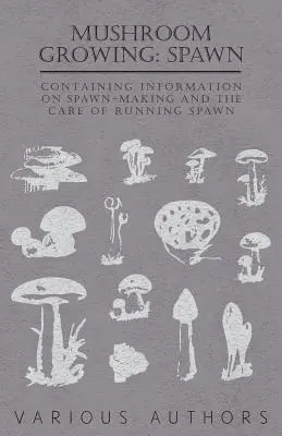Pilze züchten: Laich - Mit Informationen über die Herstellung von Laich und die Pflege des laufenden Laichs - Mushroom Growing: Spawn - Containing Information on Spawn-Making and the Care of Running Spawn