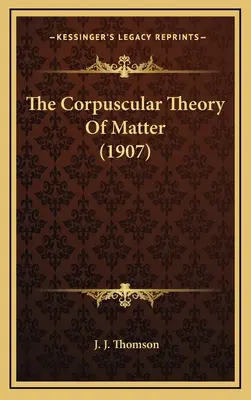 Die Korpuskular-Theorie der Materie (1907) - The Corpuscular Theory of Matter (1907)