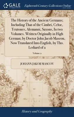 Die Geschichte der alten Deutschen; Einschließlich derer der Kimbern, Kelten, Teutonen, Alemannen, Sachsen, In zwei Bänden. Ursprünglich in Hochdeutsch geschrieben - The History of the Ancient Germans; Including That of the Cimbri, Celt, Teutones, Alemanni, Saxons, In two Volumes. Written Originally in High German