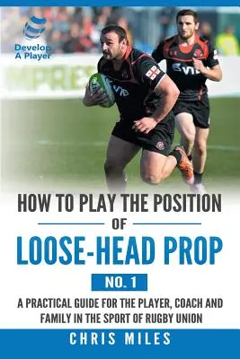 Wie spiele ich die Position des Loose-Head Prop (Nr. 1): Ein praktischer Leitfaden für Spieler, Trainer und Familie im Rugby-Union-Sport - How to Play the Position of Loose-Head Prop (No. 1): A Practicl Guide for the Player, Coach and Family in the Sport of Rugby Union