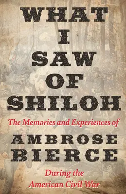 Was ich in Shiloh sah - Die Erinnerungen und Erlebnisse von Ambrose Bierce während des amerikanischen Bürgerkriegs - What I Saw of Shiloh -The Memories and Experiences of Ambrose Bierce During the American Civil War