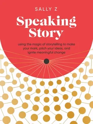Erzählende Geschichte: Die Magie des Geschichtenerzählens nutzen, um sich zu profilieren, seine Ideen zu präsentieren und einen bedeutenden Wandel anzustoßen - Speaking Story: Using the Magic of Storytelling to Make Your Mark, Pitch Your Ideas, and Ignite Meaningful Change