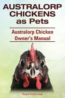 Australorps-Hühner als Haustiere. Handbuch für Australorps-Hühnerbesitzer. - Australorp Chickens as Pets. Australorp Chicken Owner's Manual.