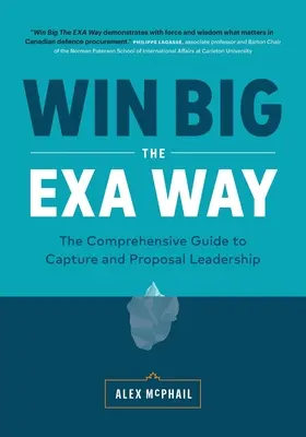 Großer Gewinn auf EXA-Art: Der umfassende Leitfaden für die Übernahme von Führungsaufgaben und Vorschlägen - Win Big The EXA Way: The Comprehensive Guide to Capture and Proposal Leadership