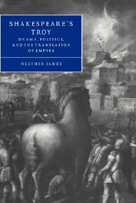 Shakespeares Troja: Drama, Politik und die Übersetzung des Empire - Shakespeare's Troy: Drama, Politics, and the Translation of Empire