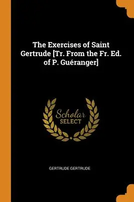 Die Exerzitien der heiligen Gertrud [Aus dem Fr. Ed. von P. Guranger] - The Exercises of Saint Gertrude [Tr. From the Fr. Ed. of P. Guranger]