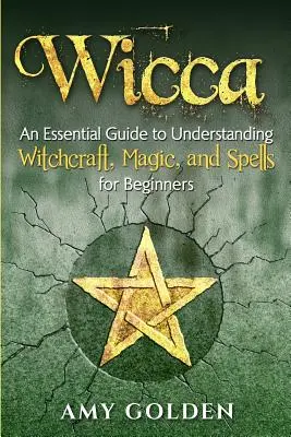 Wicca: Ein wesentlicher Leitfaden zum Verständnis von Hexerei, Magie und Zaubersprüchen für Anfänger - Wicca: An Essential Guide to Understanding Witchcraft, Magic, and Spells for Beginners