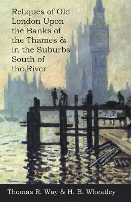 Reliquien des alten London an den Ufern der Themse und in den Vorstädten südlich des Flusses - Reliques of Old London Upon the Banks of the Thames & in the Suburbs South of the River