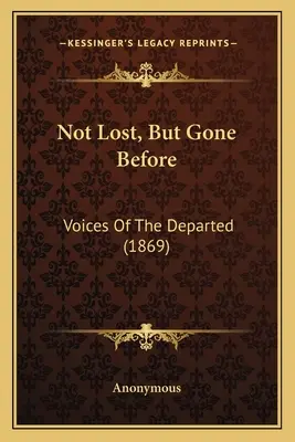 Nicht verloren, aber vorausgegangen: Stimmen der Verstorbenen (1869) - Not Lost, But Gone Before: Voices Of The Departed (1869)
