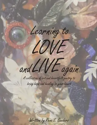 Wieder lernen zu lieben und zu leben: Eine Sammlung von Kunst und herzergreifender Poesie, die Hoffnung und Heilung in Ihr Herz bringt - Learning to Love and Live Again: A Collection of Art and Heartfelt Poetry to Bring Hope and Healing to Your Heart