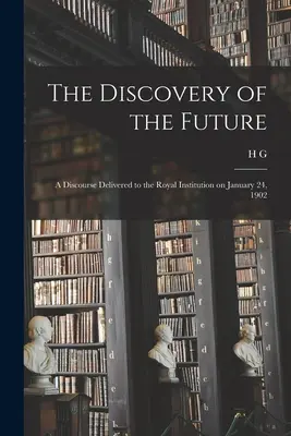 Die Entdeckung der Zukunft: Eine Rede vor der Royal Institution am 24. Januar 1902 - The Discovery of the Future: A Discourse Delivered to the Royal Institution on January 24, 1902