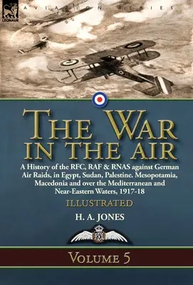 Der Krieg in der Luft: Band 5-A History of the RFC, RAF & RNAS against German Air Raids, in Egypt, Sudan, Palestine. Mesopotamien, Mazedonien - The War in the Air: Volume 5-A History of the RFC, RAF & RNAS against German Air Raids, in Egypt, Sudan, Palestine. Mesopotamia, Macedonia