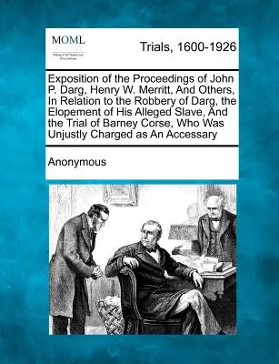 Darstellung des Verfahrens gegen John P. Darg, Henry W. Merritt und andere im Zusammenhang mit dem Raubüberfall auf Darg, der Entführung seiner angeblichen Sklavin und der - Exposition of the Proceedings of John P. Darg, Henry W. Merritt, and Others, in Relation to the Robbery of Darg, the Elopement of His Alleged Slave, a