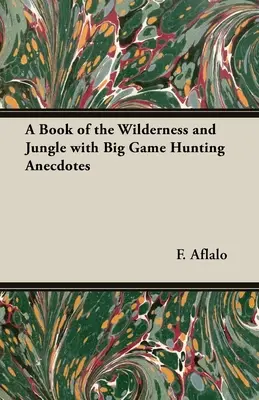 Ein Buch über die Wildnis und den Dschungel mit Anekdoten über die Großwildjagd - A Book of the Wilderness and Jungle with Big Game Hunting Anecdotes