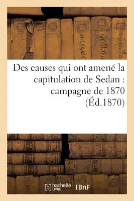 Des Causes Qui On Ont Amen La Capitulation de Sedan: Campagne de 1870 2e d - Des Causes Qui Ont Amen La Capitulation de Sedan: Campagne de 1870 2e d