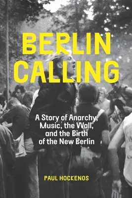 Berlin Calling: Eine Geschichte von Anarchie, Musik, der Mauer und der Geburt des neuen Berlin - Berlin Calling: A Story of Anarchy, Music, the Wall, and the Birth of the New Berlin
