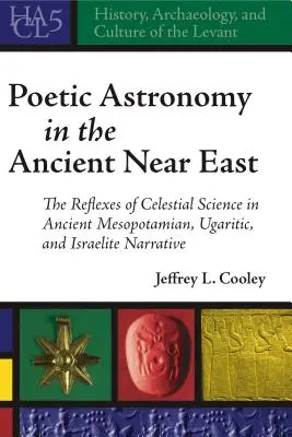 Poetische Astronomie im Alten Orient: Die Reflexe der Himmelskunde in altmesopotamischen, ugaritischen und israelitischen Erzählungen - Poetic Astronomy in the Ancient Near East: The Reflexes of Celestial Science in Ancient Mesopotamian, Ugaritic, and Israelite Narrative