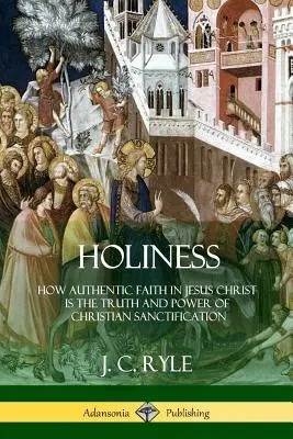 Heiligkeit: Wie der authentische Glaube an Jesus Christus die Wahrheit und die Kraft der christlichen Heiligung ist - Holiness: How Authentic Faith in Jesus Christ is the Truth and Power of Christian Sanctification