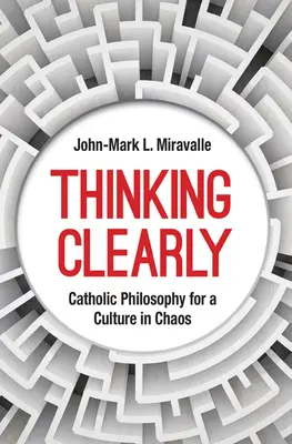 Klares Denken: Katholische Philosophie für eine Kultur im Chaos - Thinking Clearly: Catholic Philosophy for a Culture in Chaos