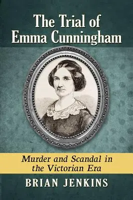 Der Prozess gegen Emma Cunningham: Mord und Skandal im viktorianischen Zeitalter - The Trial of Emma Cunningham: Murder and Scandal in the Victorian Era