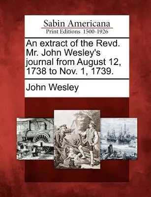 Ein Auszug aus dem Tagebuch des Revd. Mr. John Wesley vom 12. August 1738 bis zum 1. November 1739. - An Extract of the Revd. Mr. John Wesley's Journal from August 12, 1738 to Nov. 1, 1739.