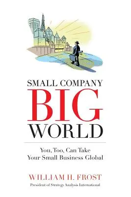 Kleine Firma. Große Welt: Auch Sie können Ihr kleines Unternehmen in die Welt tragen - Small Company. Big World.: You, Too, Can Take Your Small Business Global