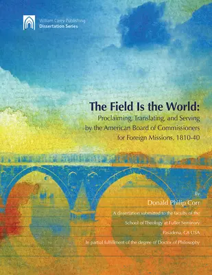 Das Feld ist die Welt: Verkündigen, Übersetzen und Dienen durch das American Board of Commisioners for Foreign Missions 1810-40 - The Field Is the World: Proclaiming, Translating, and Serving by the American Board of Commisioners for Foreign Missions 1810-40