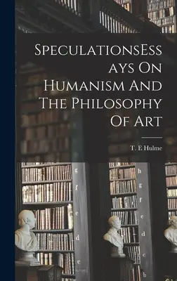 SpekulationenEssays zum Humanismus und zur Philosophie der Kunst - SpeculationsEssays On Humanism And The Philosophy Of Art