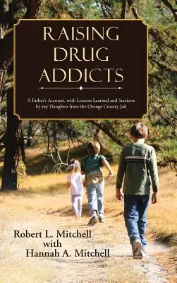 Erziehung von Drogensüchtigen: Der Bericht eines Vaters, mit Lektionen und Abschnitten meiner Tochter aus dem Orange County Jail - Raising Drug Addicts: A Father's Account, with Lessons Learned and Sections by my Daughter from the Orange County Jail