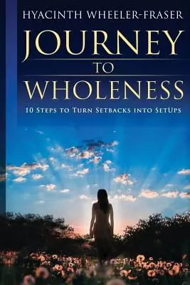 Die Reise zur Ganzheit: 10 Schritte, um Rückschläge in Aufschwünge zu verwandeln - Journey to Wholeness: 10 Steps to Turn Setbacks into Setups