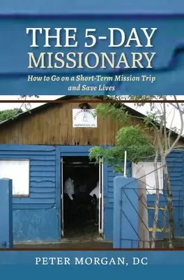 Der 5-Tage-Missionar: Wie man auf eine kurzfristige Missionsreise geht und Leben rettet - The 5-Day Missionary: How to Go on a Short-Term Mission Trip and Save Lives