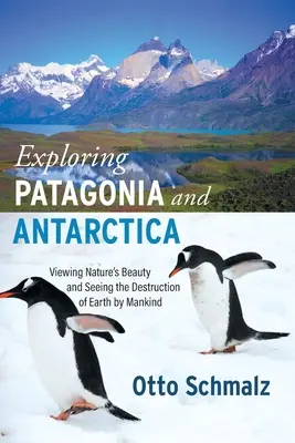 Patagonien und die Antarktis erforschen: Die Schönheit der Natur und die Zerstörung der Erde durch den Menschen - Exploring Patagonia and Antarctica: Viewing Nature's Beauty and Seeing the Destruction of Earth by Mankind