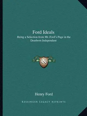 Ford-Ideale: Eine Auswahl aus Mr. Fords Seite im Dearborn Independent - Ford Ideals: Being a Selection from Mr. Ford's Page in the Dearborn Independent