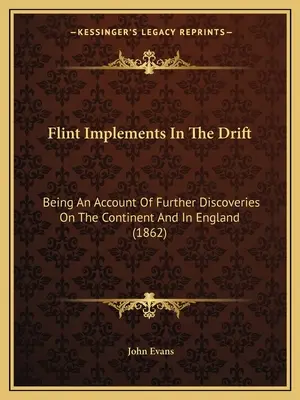 Flint Implements In The Drift: Ein Bericht über weitere Entdeckungen auf dem Kontinent und in England (1862) - Flint Implements In The Drift: Being An Account Of Further Discoveries On The Continent And In England (1862)