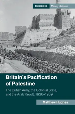 Großbritanniens Befriedung Palästinas: Die britische Armee, der Kolonialstaat und der arabische Aufstand, 1936-1939 - Britain's Pacification of Palestine: The British Army, the Colonial State, and the Arab Revolt, 1936-1939