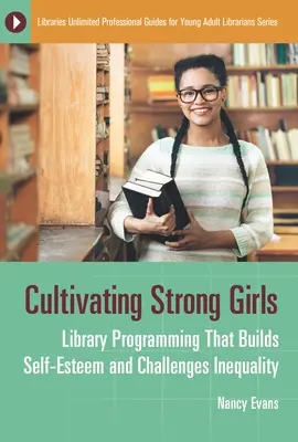 Starke Mädchen kultivieren: Bibliotheksprogramme, die das Selbstwertgefühl stärken und Ungleichheit bekämpfen - Cultivating Strong Girls: Library Programming That Builds Self-Esteem and Challenges Inequality