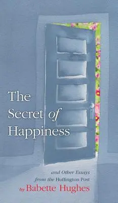 Das Geheimnis des Glücks: Und andere Essays aus der Huffington Post - The Secret of Happiness: And Other Essays From The Huffington Post