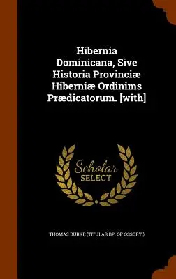 Hibernia Dominicana, Sive Historia Provinci Hiberni Ordinims Prdicatorum. (Thomas Burke (Titularbischof von Ossory).) - Hibernia Dominicana, Sive Historia Provinci Hiberni Ordinims Prdicatorum. [with] (Thomas Burke (Titular Bp of Ossory ).)