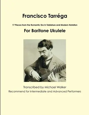 Francisco Tarrga: 18 Stücke aus der Romantik In Tabulatur und moderner Notation Zweite Ausgabe Für Bariton-Ukulele - Francisco Tarrga: 18 Pieces from the Romantic Era In Tablature and Modern Notation Second Edition For Baritone Ukulele