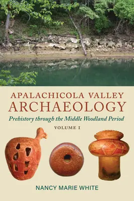 Archäologie des Apalachicola-Tals, Band 1: Vorgeschichte bis zur mittleren Woodland-Periode - Apalachicola Valley Archaeology, Volume 1: Prehistory Through the Middle Woodland Period