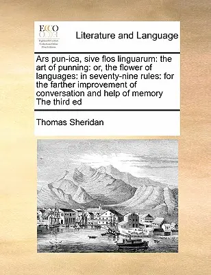 Ars Pun-Ica, Sive Flos Linguarum: Die Kunst der List: Oder, die Blume der Sprachen: In neunundsiebzig Regeln: Zur weiteren Vervollkommnung der Konversation - Ars Pun-Ica, Sive Flos Linguarum: The Art of Punning: Or, the Flower of Languages: In Seventy-Nine Rules: For the Farther Improvement of Conversation