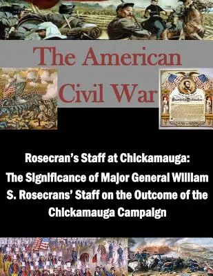 Rosecrans Stab in Chickamauga: Die Bedeutung des Stabes von Generalmajor William S. Rosecrans für den Ausgang des Chickamauga-Feldzugs - Rosecran's Staff at Chickamauga: The Significance of Major General William S. Rosecrans' Staff on the Outcome of the Chickamauga Campaign