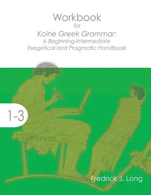 Workbook for Koine Greek Grammar: A Beginning-Intermediate Exegetical and Pragmatic Handbook (Griechische Grammatik für Anfänger und Fortgeschrittene: Exegetisches und pragmatisches Handbuch) - Workbook for Koine Greek Grammar: A Beginning-Intermediate Exegetical and Pragmatic Handbook