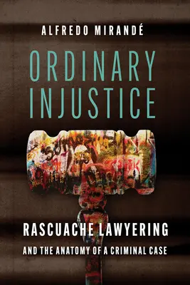 Gewöhnliche Ungerechtigkeit: Rascuache Lawyering und die Anatomie eines Strafverfahrens - Ordinary Injustice: Rascuache Lawyering and the Anatomy of a Criminal Case