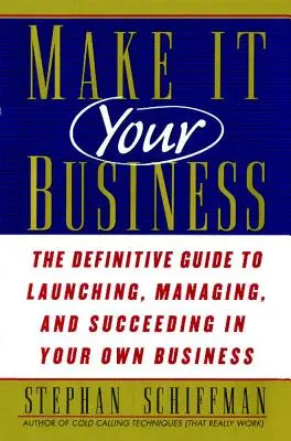 Machen Sie es zu Ihrem Geschäft: Der endgültige Leitfaden für die Gründung und den Erfolg Ihres eigenen Unternehmens - Make It Your Business: The Definitive Guide to Launching and Succeeding in Your Own Business