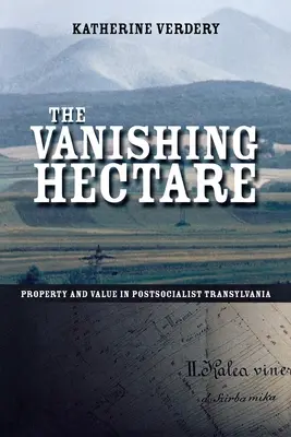 Das verschwindende Hektar: Eigentum und Wert im postsozialistischen Transsilvanien - The Vanishing Hectare: Property and Value in Postsocialist Transylvania